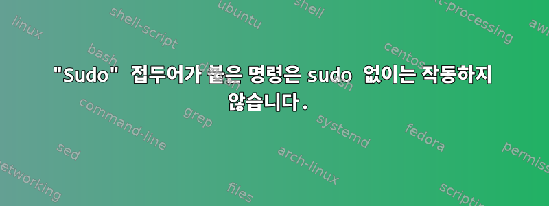 "Sudo" 접두어가 붙은 명령은 sudo 없이는 작동하지 않습니다.