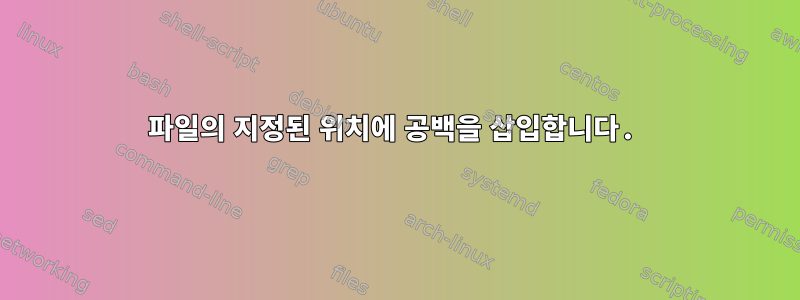 파일의 지정된 위치에 공백을 삽입합니다.