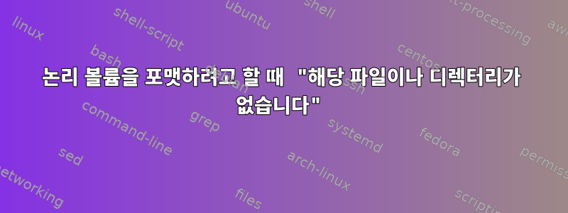 논리 볼륨을 포맷하려고 할 때 "해당 파일이나 디렉터리가 없습니다"