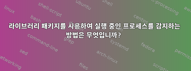 라이브러리 패키지를 사용하여 실행 중인 프로세스를 감지하는 방법은 무엇입니까?