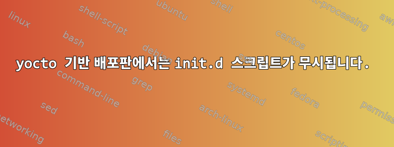 yocto 기반 배포판에서는 init.d 스크립트가 무시됩니다.