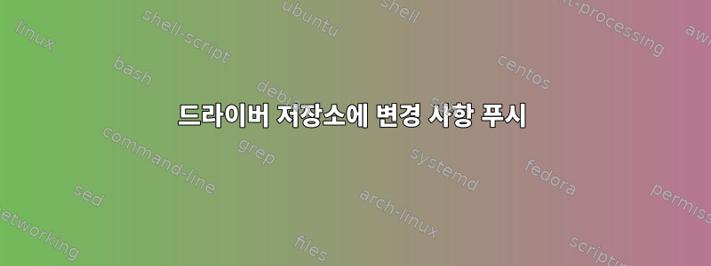 드라이버 저장소에 변경 사항 푸시