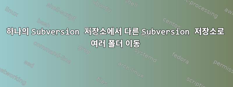 하나의 Subversion 저장소에서 다른 Subversion 저장소로 여러 폴더 이동