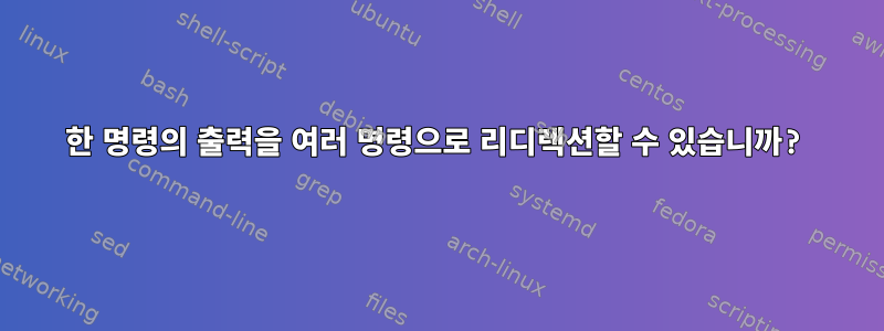 한 명령의 출력을 여러 명령으로 리디렉션할 수 있습니까?