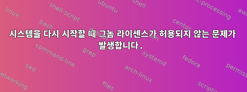 시스템을 다시 시작할 때 그놈 라이센스가 허용되지 않는 문제가 발생합니다.