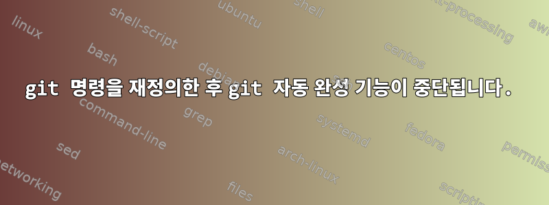 git 명령을 재정의한 후 git 자동 완성 기능이 중단됩니다.