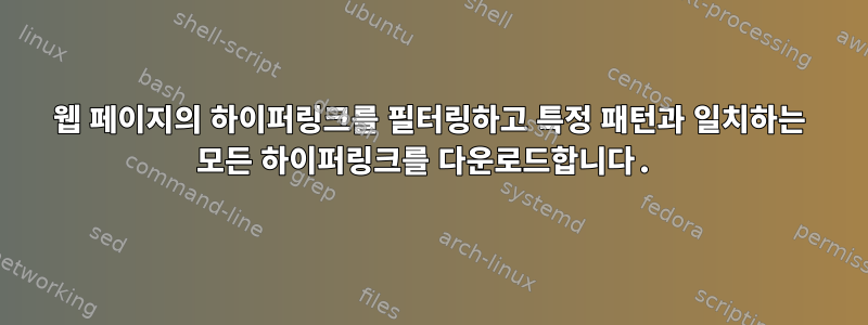 웹 페이지의 하이퍼링크를 필터링하고 특정 패턴과 일치하는 모든 하이퍼링크를 다운로드합니다.