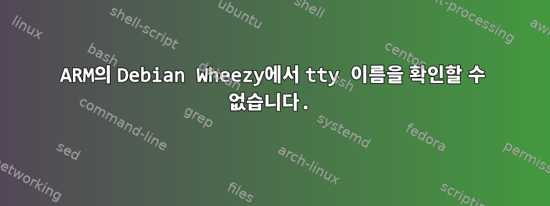 ARM의 Debian Wheezy에서 tty 이름을 확인할 수 없습니다.