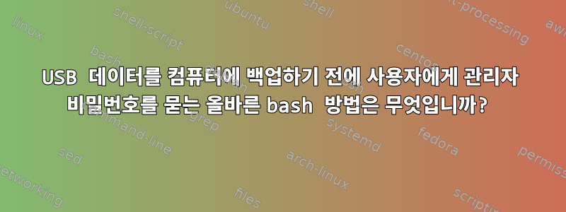 USB 데이터를 컴퓨터에 백업하기 전에 사용자에게 관리자 비밀번호를 묻는 올바른 bash 방법은 무엇입니까?