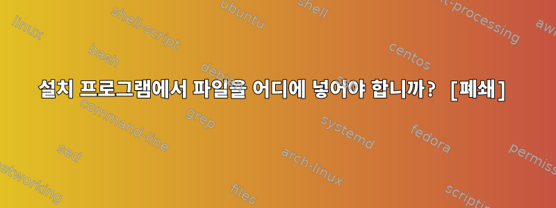 설치 프로그램에서 파일을 어디에 넣어야 합니까? [폐쇄]