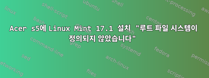 Acer s5에 Linux Mint 17.1 설치 "루트 파일 시스템이 정의되지 않았습니다"