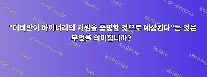 "데비안이 바이너리의 기원을 증명할 것으로 예상된다"는 것은 무엇을 의미합니까?