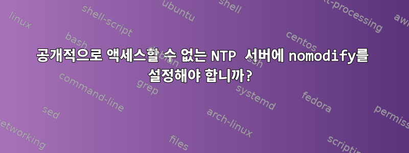 공개적으로 액세스할 수 없는 NTP 서버에 nomodify를 설정해야 합니까?