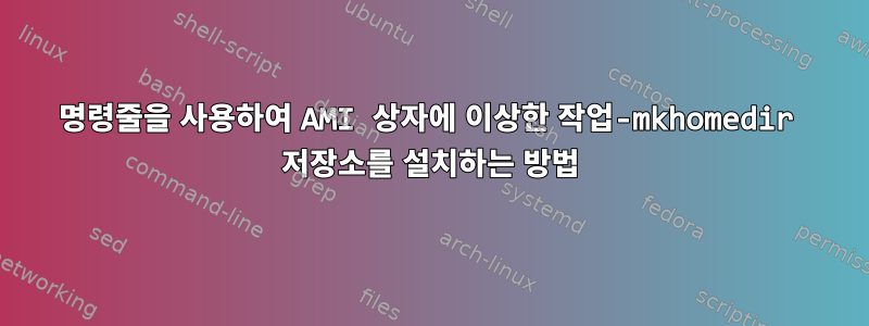 명령줄을 사용하여 AMI 상자에 이상한 작업-mkhomedir 저장소를 설치하는 방법