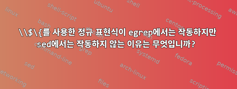 \\$\{를 사용한 정규 표현식이 egrep에서는 작동하지만 sed에서는 작동하지 않는 이유는 무엇입니까?