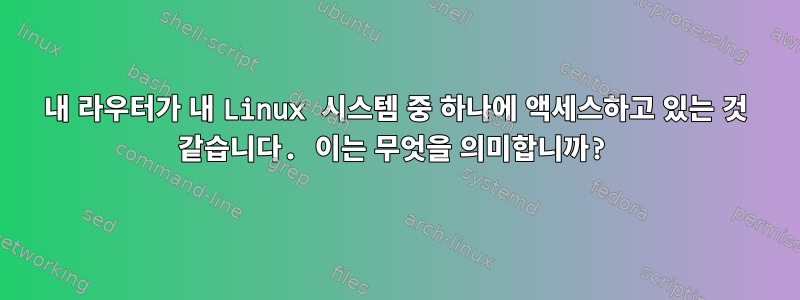 내 라우터가 내 Linux 시스템 중 하나에 액세스하고 있는 것 같습니다. 이는 무엇을 의미합니까?