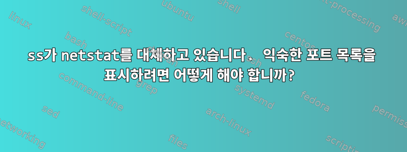 ss가 netstat를 대체하고 있습니다. 익숙한 포트 목록을 표시하려면 어떻게 해야 합니까?