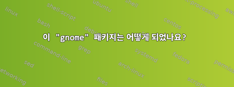 이 "gnome" 패키지는 어떻게 되었나요?