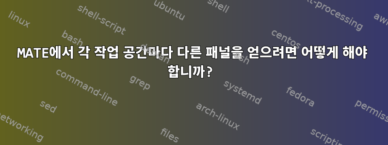 MATE에서 각 작업 공간마다 다른 패널을 얻으려면 어떻게 해야 합니까?