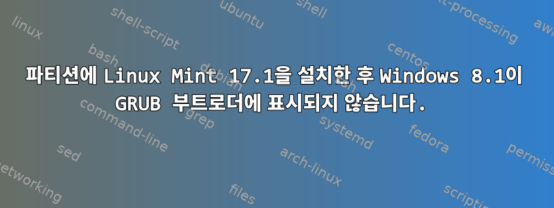 파티션에 Linux Mint 17.1을 설치한 후 Windows 8.1이 GRUB 부트로더에 표시되지 않습니다.