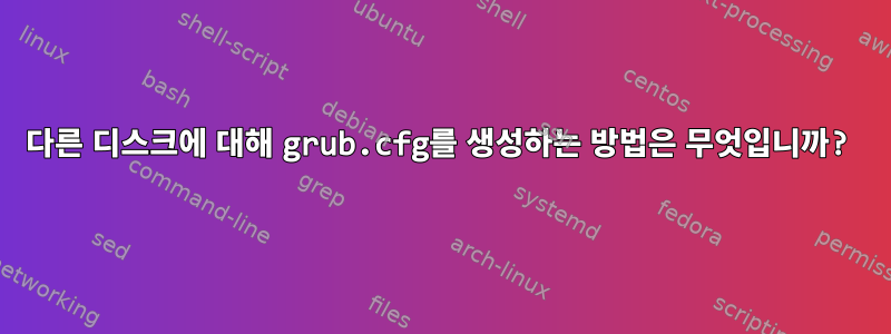 다른 디스크에 대해 grub.cfg를 생성하는 방법은 무엇입니까?