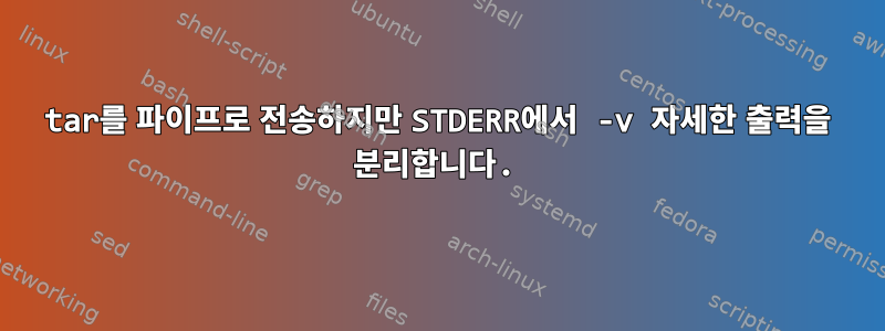 tar를 파이프로 전송하지만 STDERR에서 -v 자세한 출력을 분리합니다.