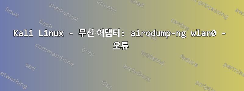 Kali Linux - 무선 어댑터: airodump-ng wlan0 - 오류