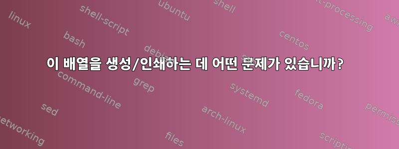 이 배열을 생성/인쇄하는 데 어떤 문제가 있습니까?