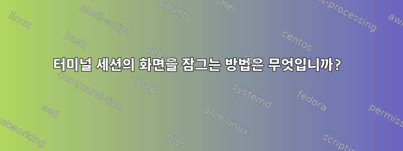 터미널 세션의 화면을 잠그는 방법은 무엇입니까?