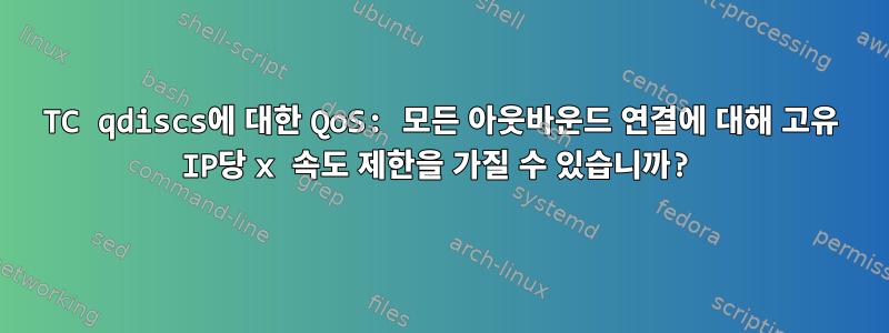 TC qdiscs에 대한 QoS: 모든 아웃바운드 연결에 대해 고유 IP당 x 속도 제한을 가질 수 있습니까?