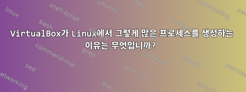 VirtualBox가 Linux에서 그렇게 많은 프로세스를 생성하는 이유는 무엇입니까?