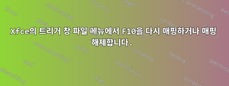 Xfce의 트리거 창 파일 메뉴에서 F10을 다시 매핑하거나 매핑 해제합니다.