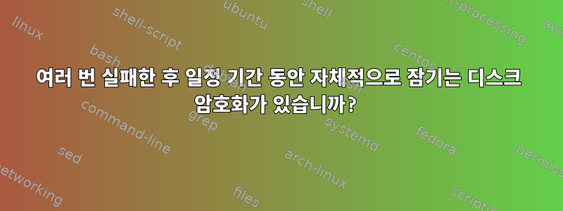 여러 번 실패한 후 일정 기간 동안 자체적으로 잠기는 디스크 암호화가 있습니까?