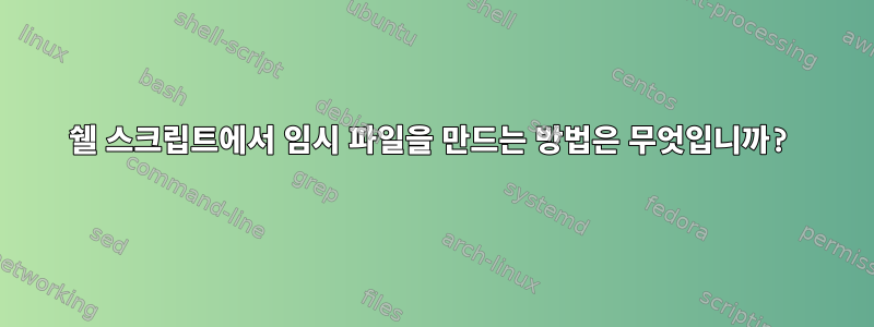 쉘 스크립트에서 임시 파일을 만드는 방법은 무엇입니까?