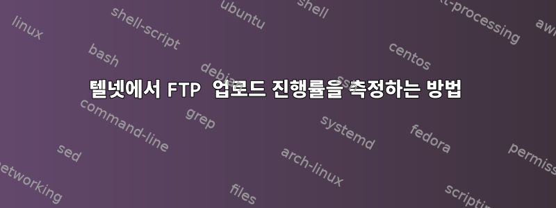 텔넷에서 FTP 업로드 진행률을 측정하는 방법