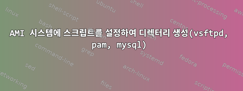 AMI 시스템에 스크립트를 설정하여 디렉터리 생성(vsftpd, pam, mysql)