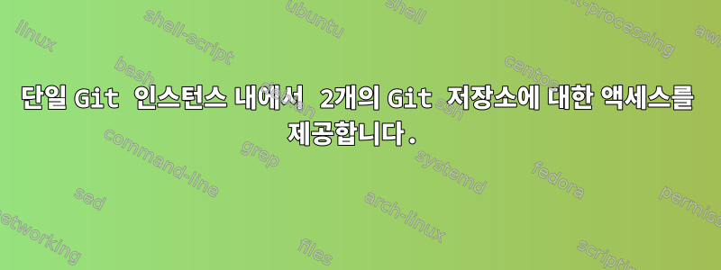 단일 Git 인스턴스 내에서 2개의 Git 저장소에 대한 액세스를 제공합니다.