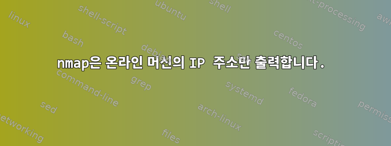 nmap은 온라인 머신의 IP 주소만 출력합니다.