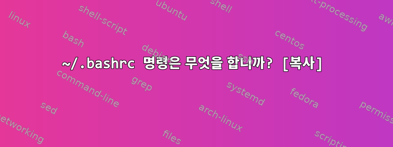 ~/.bashrc 명령은 무엇을 합니까? [복사]