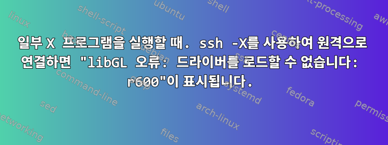 일부 X 프로그램을 실행할 때. ssh -X를 사용하여 원격으로 연결하면 "libGL 오류: 드라이버를 로드할 수 없습니다: r600"이 표시됩니다.