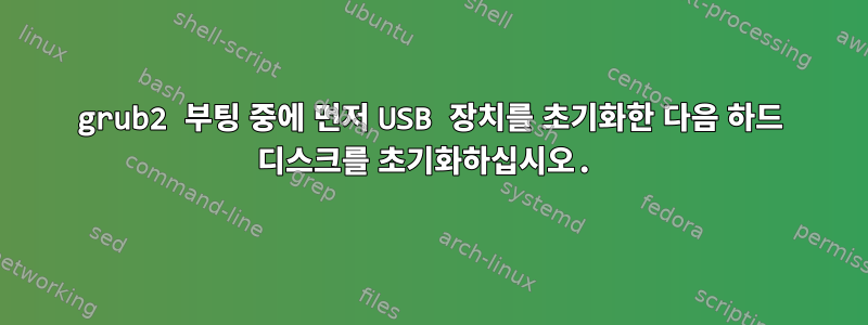 grub2 부팅 중에 먼저 USB 장치를 초기화한 다음 하드 디스크를 초기화하십시오.