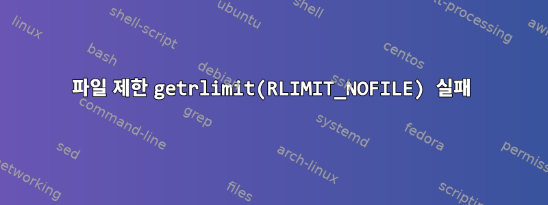 파일 제한 getrlimit(RLIMIT_NOFILE) 실패