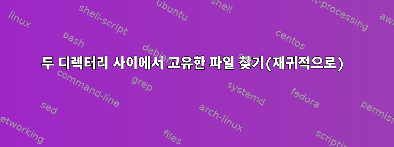 두 디렉터리 사이에서 고유한 파일 찾기(재귀적으로)