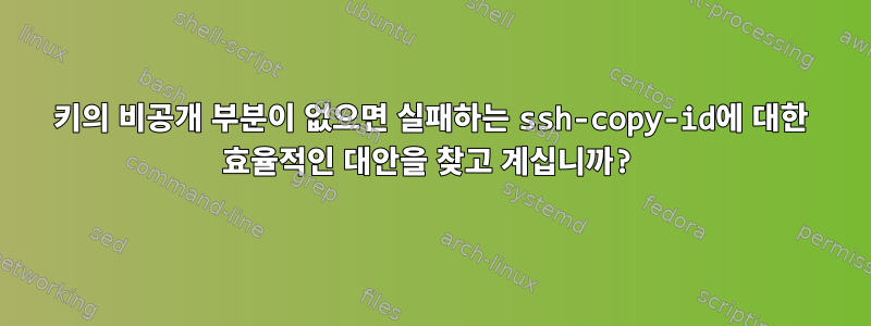 키의 비공개 부분이 없으면 실패하는 ssh-copy-id에 대한 효율적인 대안을 찾고 계십니까?