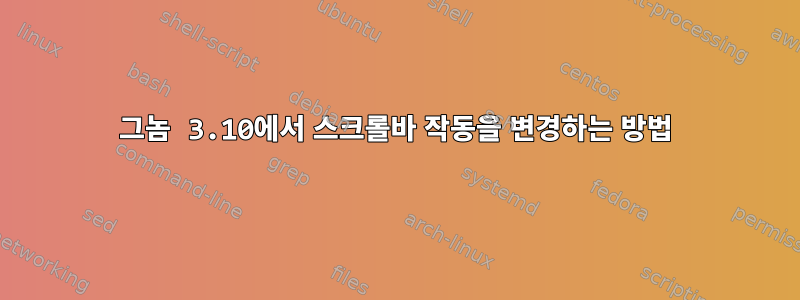 그놈 3.10에서 스크롤바 작동을 변경하는 방법