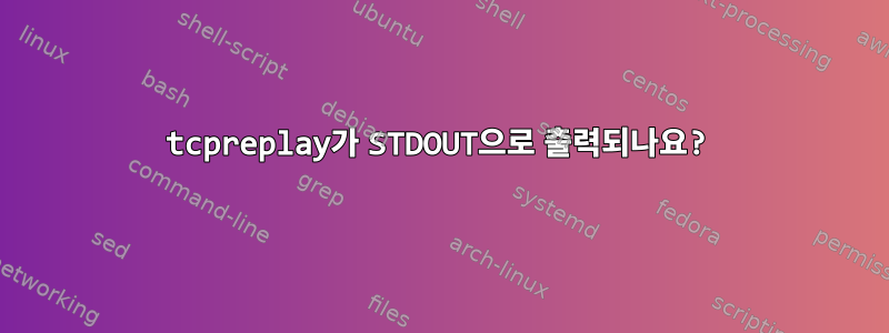 tcpreplay가 STDOUT으로 출력되나요?