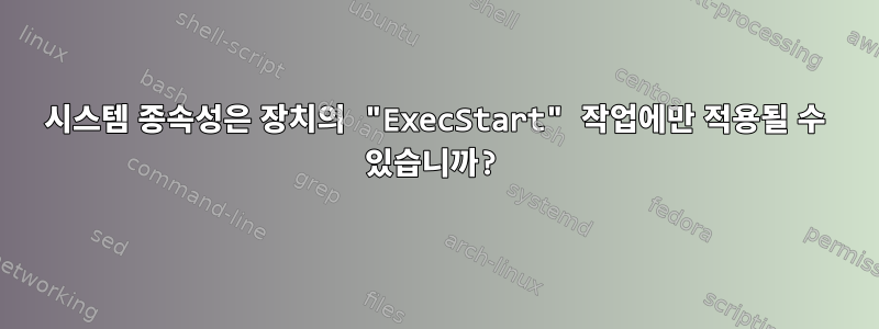 시스템 종속성은 장치의 "ExecStart" 작업에만 적용될 수 있습니까?