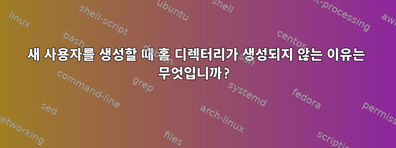 새 사용자를 생성할 때 홈 디렉터리가 생성되지 않는 이유는 무엇입니까?