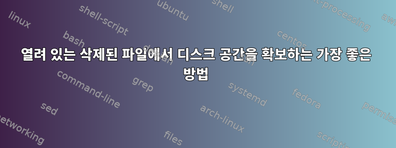 열려 있는 삭제된 파일에서 디스크 공간을 확보하는 가장 좋은 방법