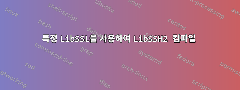 특정 LibSSL을 사용하여 LibSSH2 컴파일